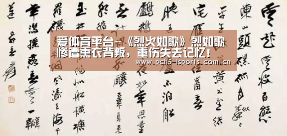 爱体育平台-《烈火如歌》烈如歌惨遭熏衣背叛,重伤失去记忆!(图3) 爱体育入口